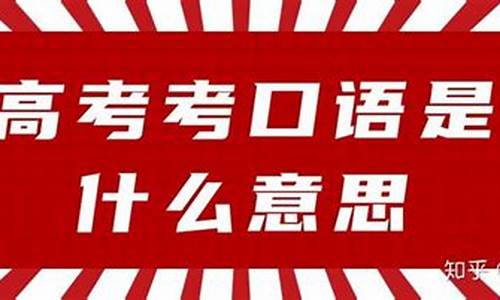 高考口语考试有啥内容_高考口语考试有