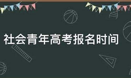 社会高考报名时间_社会青年高考报名时间