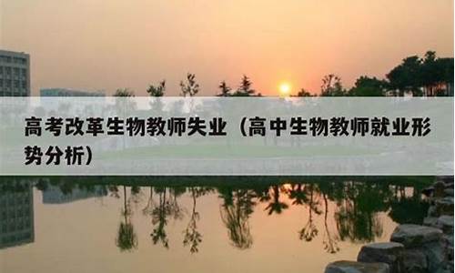 高考改革生物教师失业_高考改革生物教师失业2024