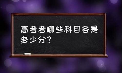 现在高考考哪些科目和分数,现在高考考哪些科目