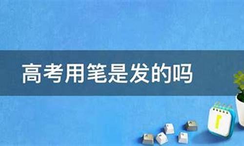 高考不给发笔,2021高考为啥不给发答案